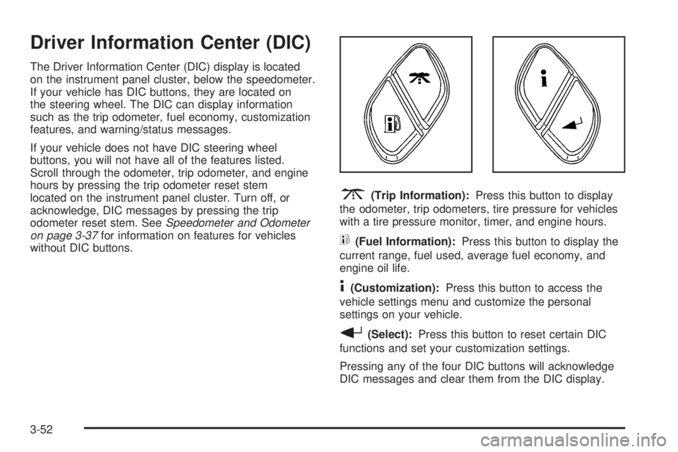 GMC YUKON XL 2006 Owners Manual Driver Information Center (DIC)
The Driver Information Center (DIC) display is located
on the instrument panel cluster, below the speedometer.
If your vehicle has DIC buttons, they are located on
the 