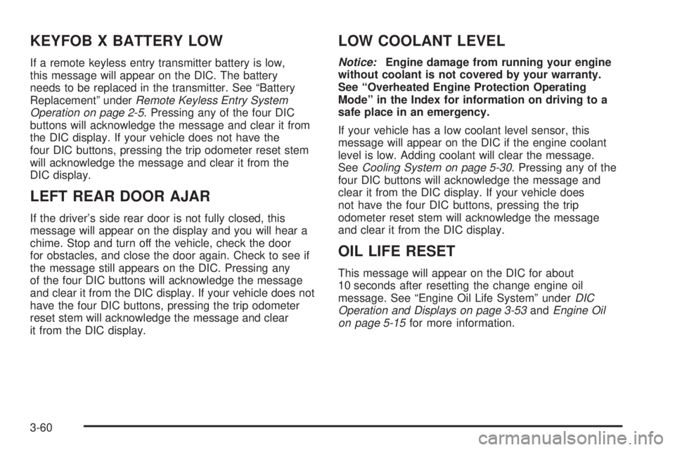 GMC YUKON XL 2006 Owners Guide KEYFOB X BATTERY LOW
If a remote keyless entry transmitter battery is low,
this message will appear on the DIC. The battery
needs to be replaced in the transmitter. See “Battery
Replacement” under GMC YUKON XL 2006 Owners Guide KEYFOB X BATTERY LOW
If a remote keyless entry transmitter battery is low,
this message will appear on the DIC. The battery
needs to be replaced in the transmitter. See “Battery
Replacement” under