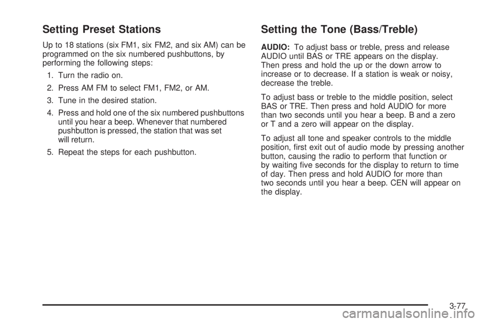 GMC YUKON XL 2006 Service Manual Setting Preset Stations
Up to 18 stations (six FM1, six FM2, and six AM) can be
programmed on the six numbered pushbuttons, by
performing the following steps:
1. Turn the radio on.
2. Press AM FM to s GMC YUKON XL 2006 Service Manual Setting Preset Stations
Up to 18 stations (six FM1, six FM2, and six AM) can be
programmed on the six numbered pushbuttons, by
performing the following steps:
1. Turn the radio on.
2. Press AM FM to s