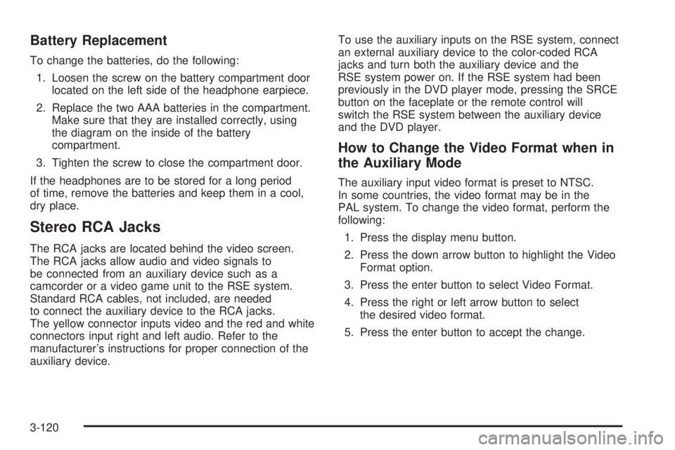 GMC YUKON XL 2006 User Guide Battery Replacement
To change the batteries, do the following:
1. Loosen the screw on the battery compartment door
located on the left side of the headphone earpiece.
2. Replace the two AAA batteries 