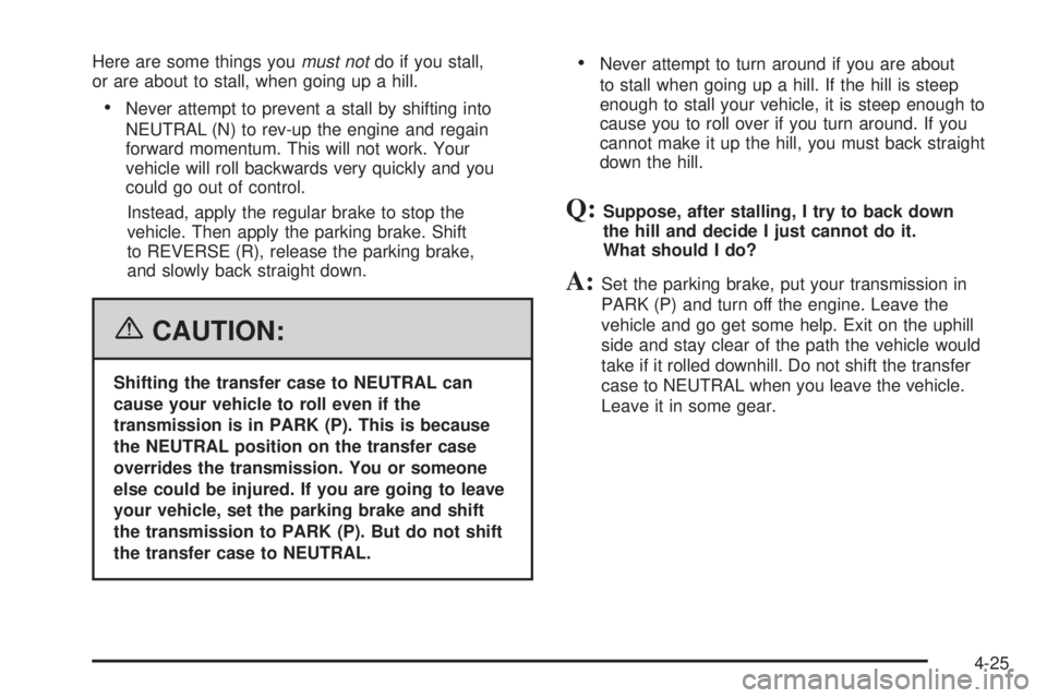 GMC YUKON XL 2006 Workshop Manual Here are some things youmust notdo if you stall,
or are about to stall, when going up a hill.
Never attempt to prevent a stall by shifting into
NEUTRAL (N) to rev-up the engine and regain
forward mom