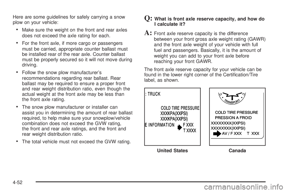 GMC YUKON XL 2006  Owners Manual Here are some guidelines for safely carrying a snow
plow on your vehicle:
Make sure the weight on the front and rear axles
does not exceed the axle rating for each.
For the front axle, if more cargo
