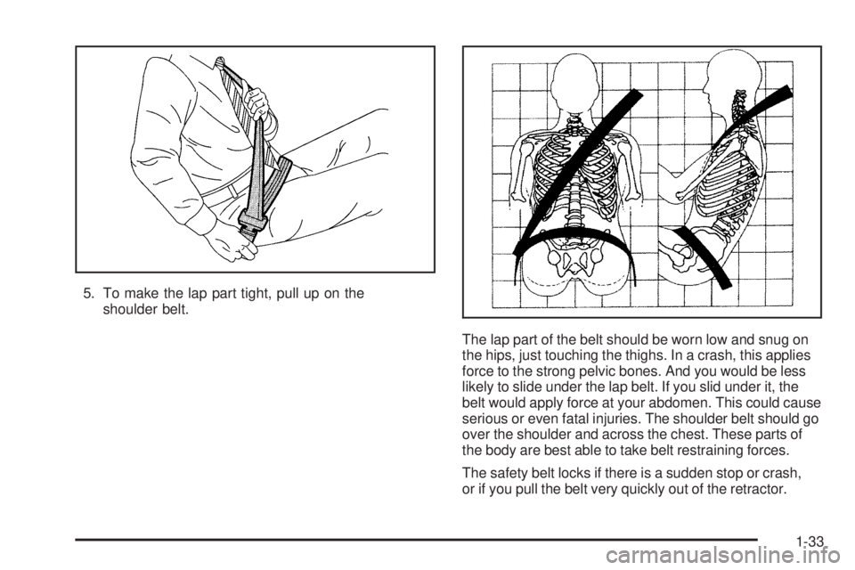 GMC YUKON XL 2006 Owners Guide 5. To make the lap part tight, pull up on the
shoulder belt.
The lap part of the belt should be worn low and snug on
the hips, just touching the thighs. In a crash, this applies
force to the strong pe