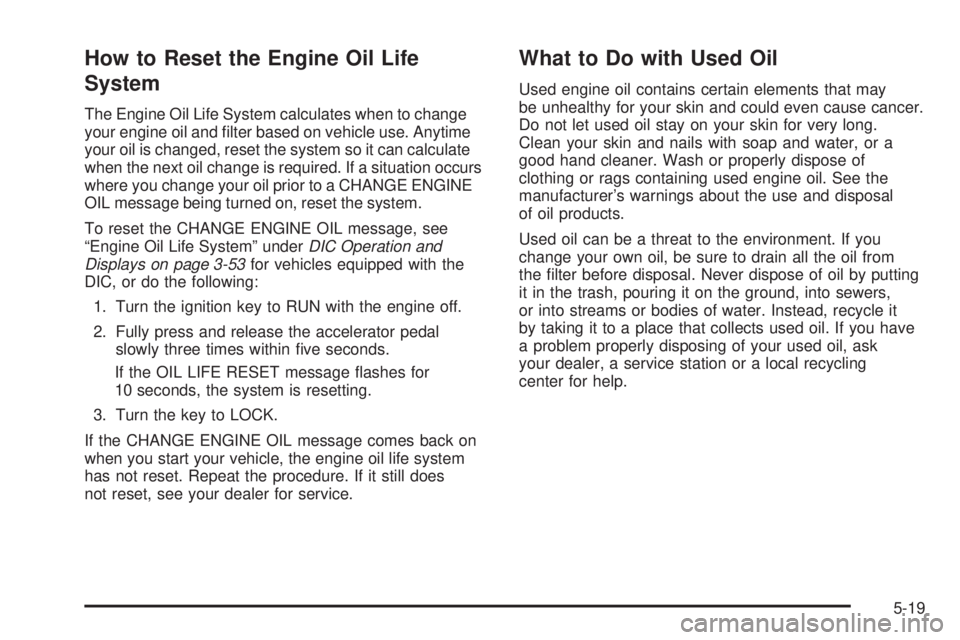 GMC YUKON XL 2006  Owners Manual How to Reset the Engine Oil Life
System
The Engine Oil Life System calculates when to change
your engine oil and �lter based on vehicle use. Anytime
your oil is changed, reset the system so it can cal