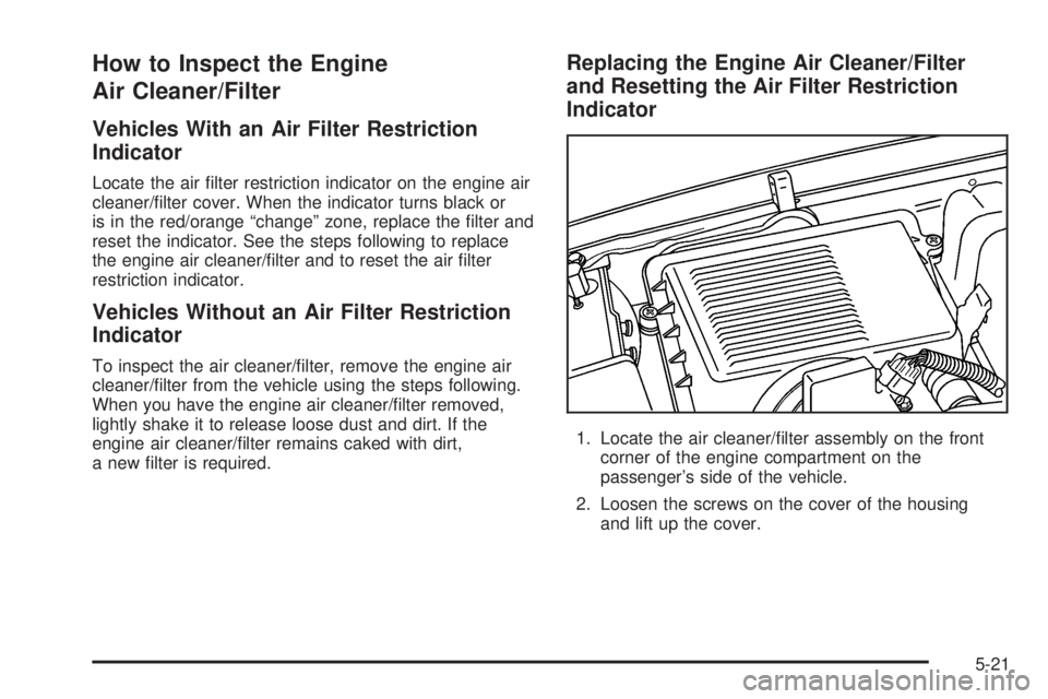GMC YUKON XL 2006  Owners Manual How to Inspect the Engine
Air Cleaner/Filter
Vehicles With an Air Filter Restriction
Indicator
Locate the air �lter restriction indicator on the engine air
cleaner/�lter cover. When the indicator turn