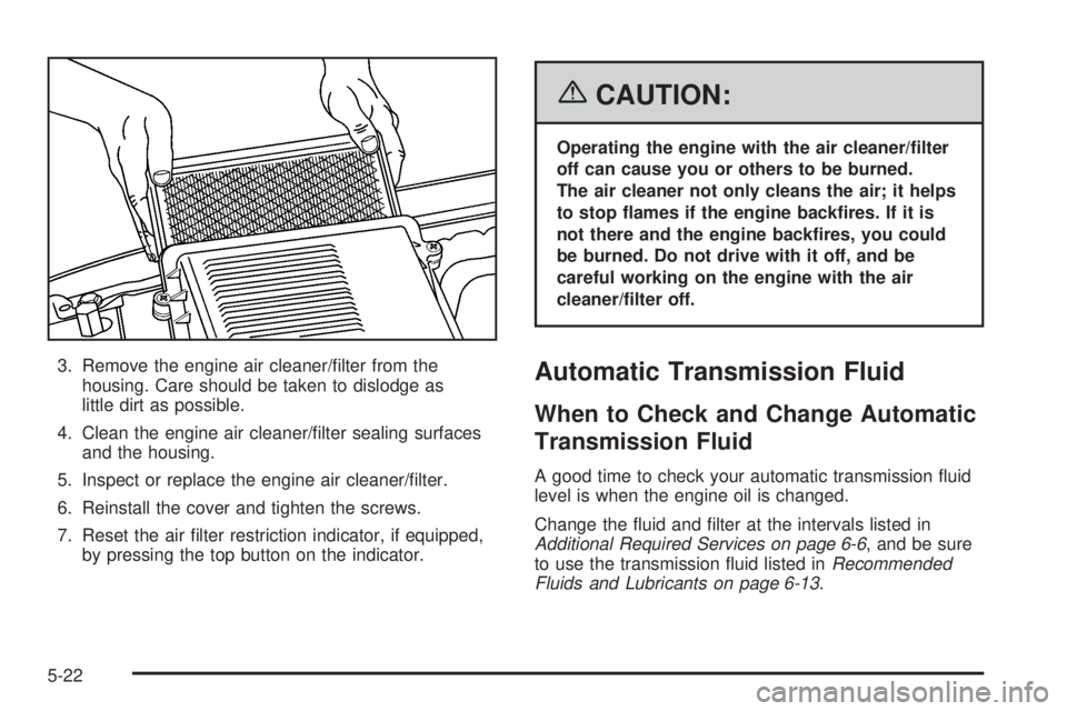 GMC YUKON XL 2006  Owners Manual 3. Remove the engine air cleaner/�lter from the
housing. Care should be taken to dislodge as
little dirt as possible.
4. Clean the engine air cleaner/�lter sealing surfaces
and the housing.
5. Inspect