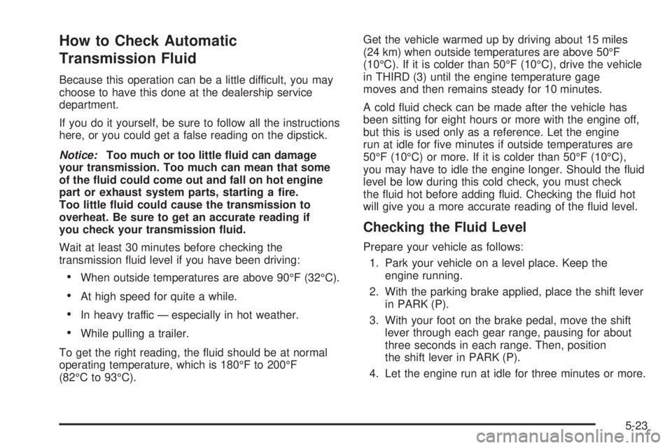 GMC YUKON XL 2006  Owners Manual How to Check Automatic
Transmission Fluid
Because this operation can be a little difficult, you may
choose to have this done at the dealership service
department.
If you do it yourself, be sure to fol