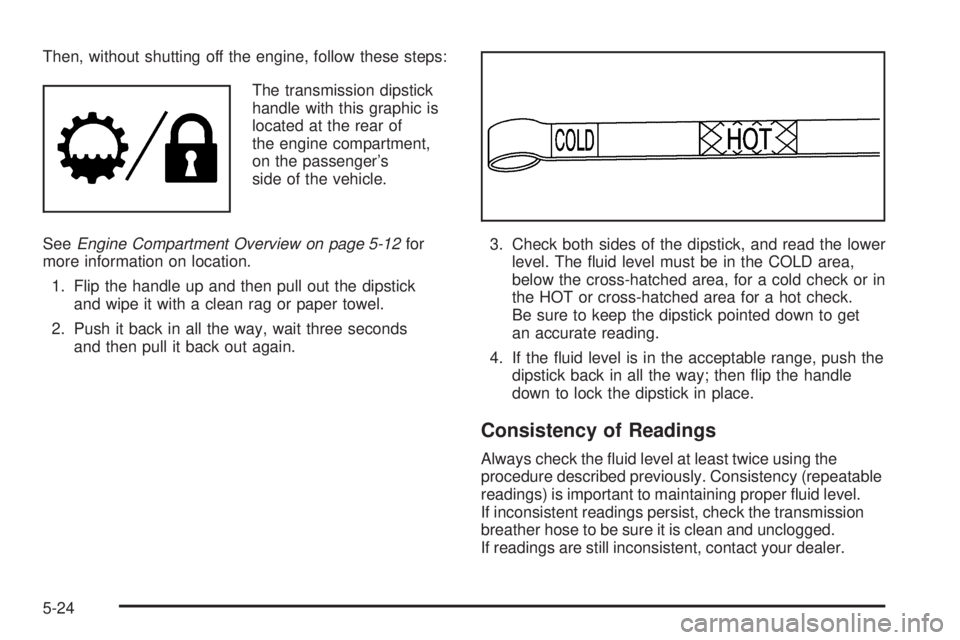 GMC YUKON XL 2006  Owners Manual Then, without shutting off the engine, follow these steps:
The transmission dipstick
handle with this graphic is
located at the rear of
the engine compartment,
on the passenger’s
side of the vehicle