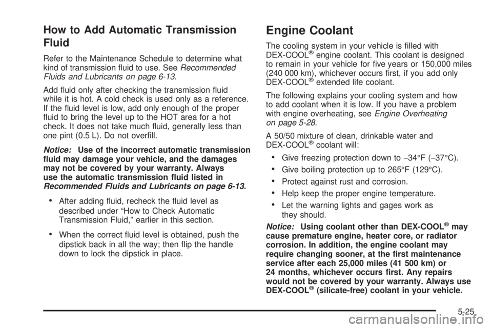 GMC YUKON XL 2006 User Guide How to Add Automatic Transmission
Fluid
Refer to the Maintenance Schedule to determine what
kind of transmission �uid to use. SeeRecommended
Fluids and Lubricants on page 6-13.
Add �uid only after che