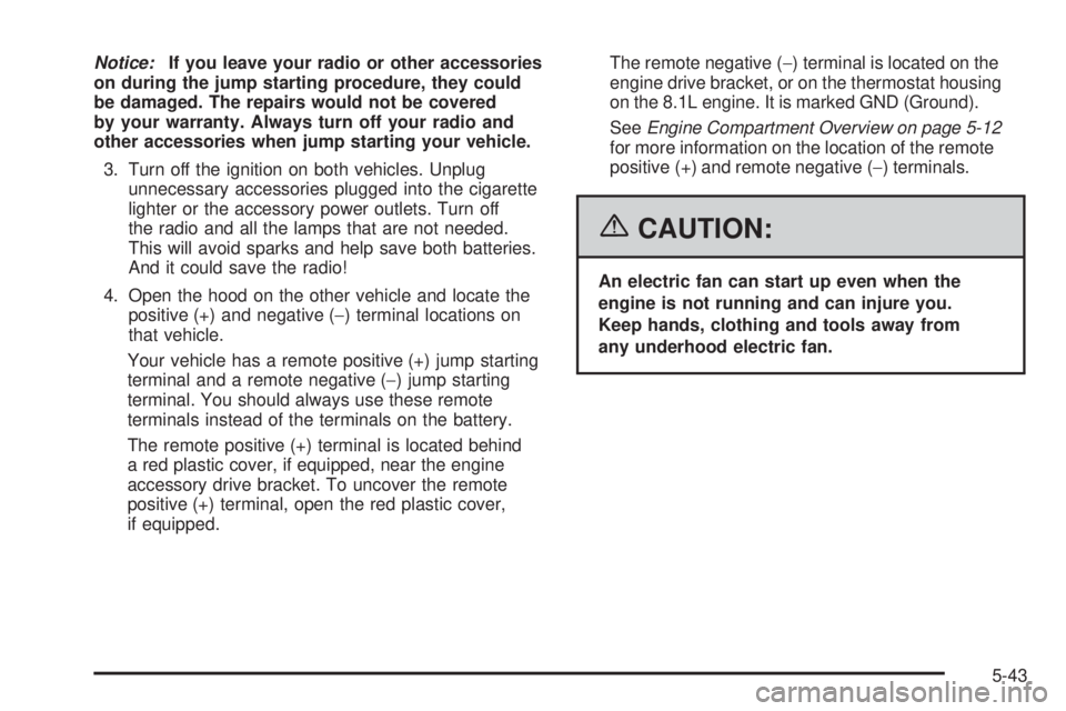 GMC YUKON XL 2006  Owners Manual Notice:If you leave your radio or other accessories
on during the jump starting procedure, they could
be damaged. The repairs would not be covered
by your warranty. Always turn off your radio and
othe