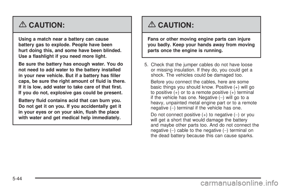 GMC YUKON XL 2006  Owners Manual {CAUTION:
Using a match near a battery can cause
battery gas to explode. People have been
hurt doing this, and some have been blinded.
Use a �ashlight if you need more light.
Be sure the battery has e