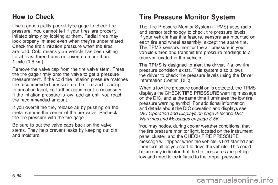 GMC YUKON XL 2006  Owners Manual How to Check
Use a good quality pocket-type gage to check tire
pressure. You cannot tell if your tires are properly
in�ated simply by looking at them. Radial tires may
look properly in�ated even when 
