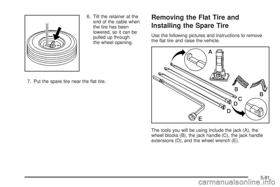 GMC YUKON XL 2006  Owners Manual 6. Tilt the retainer at the
end of the cable when
the tire has been
lowered, so it can be
pulled up through
the wheel opening.
7. Put the spare tire near the �at tire.Removing the Flat Tire and
Instal
