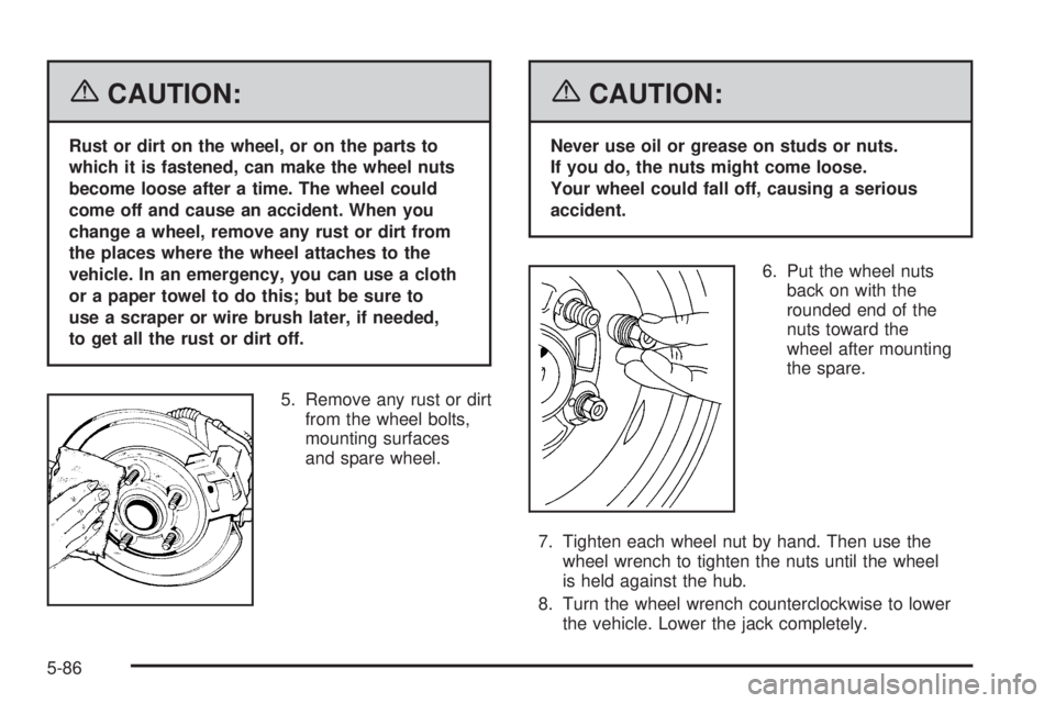 GMC YUKON XL 2006  Owners Manual {CAUTION:
Rust or dirt on the wheel, or on the parts to
which it is fastened, can make the wheel nuts
become loose after a time. The wheel could
come off and cause an accident. When you
change a wheel