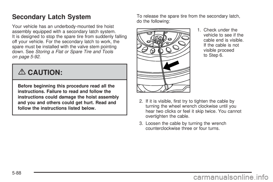 GMC YUKON XL 2006 Owners Manual Secondary Latch System
Your vehicle has an underbody-mounted tire hoist
assembly equipped with a secondary latch system.
It is designed to stop the spare tire from suddenly falling
off your vehicle. F GMC YUKON XL 2006 Owners Manual Secondary Latch System
Your vehicle has an underbody-mounted tire hoist
assembly equipped with a secondary latch system.
It is designed to stop the spare tire from suddenly falling
off your vehicle. F