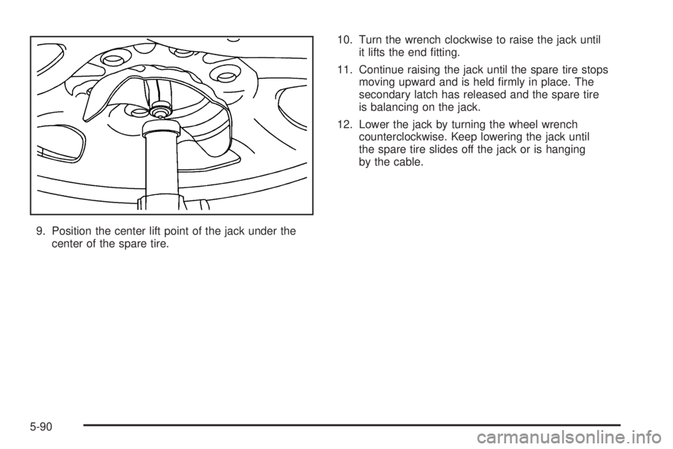 GMC YUKON XL 2006  Owners Manual 9. Position the center lift point of the jack under the
center of the spare tire.10. Turn the wrench clockwise to raise the jack until
it lifts the end �tting.
11. Continue raising the jack until the 