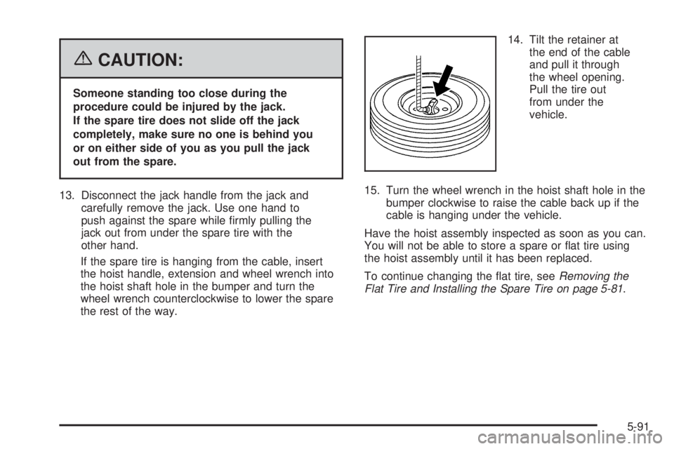 GMC YUKON XL 2006  Owners Manual {CAUTION:
Someone standing too close during the
procedure could be injured by the jack.
If the spare tire does not slide off the jack
completely, make sure no one is behind you
or on either side of yo