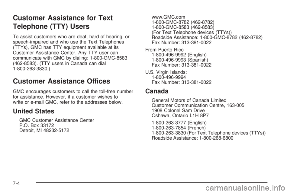 GMC YUKON XL 2006 Owners Manual Customer Assistance for Text
Telephone (TTY) Users
To assist customers who are deaf, hard of hearing, or
speech-impaired and who use the Text Telephones
(TTYs), GMC has TTY equipment available at its
GMC YUKON XL 2006 Owners Manual Customer Assistance for Text
Telephone (TTY) Users
To assist customers who are deaf, hard of hearing, or
speech-impaired and who use the Text Telephones
(TTYs), GMC has TTY equipment available at its