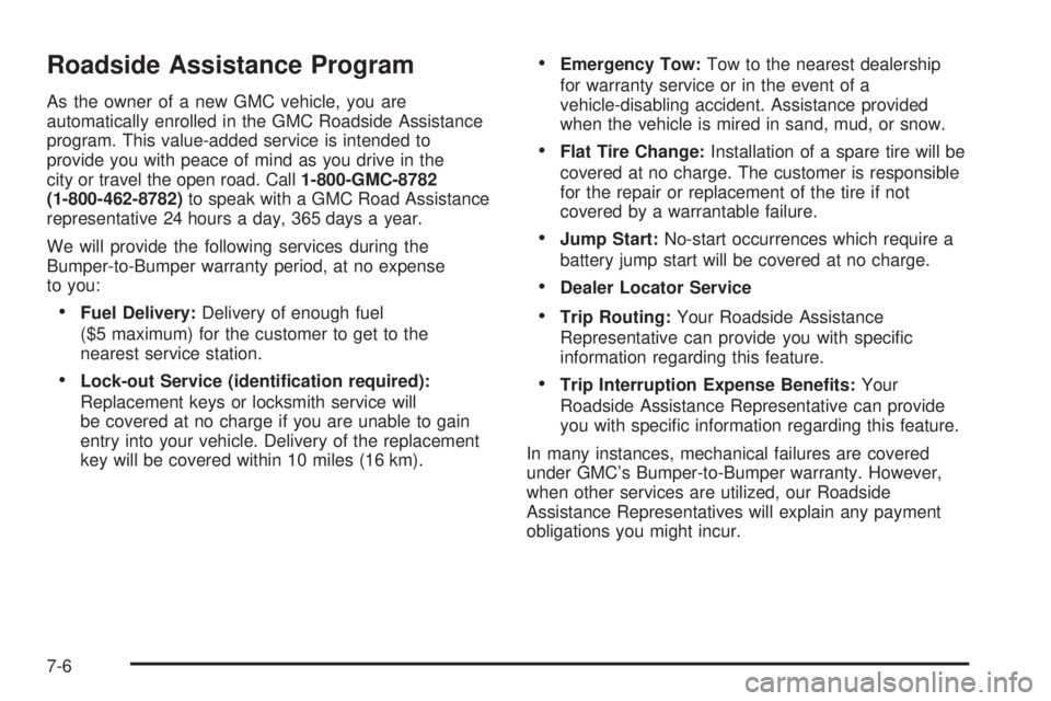 GMC YUKON XL 2006 Owners Manual Roadside Assistance Program
As the owner of a new GMC vehicle, you are
automatically enrolled in the GMC Roadside Assistance
program. This value-added service is intended to
provide you with peace of GMC YUKON XL 2006 Owners Manual Roadside Assistance Program
As the owner of a new GMC vehicle, you are
automatically enrolled in the GMC Roadside Assistance
program. This value-added service is intended to
provide you with peace of