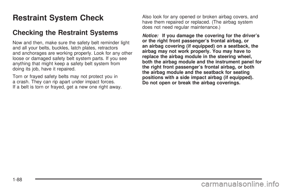 GMC YUKON XL 2006 Owners Manual Restraint System Check
Checking the Restraint Systems
Now and then, make sure the safety belt reminder light
and all your belts, buckles, latch plates, retractors
and anchorages are working properly. GMC YUKON XL 2006 Owners Manual Restraint System Check
Checking the Restraint Systems
Now and then, make sure the safety belt reminder light
and all your belts, buckles, latch plates, retractors
and anchorages are working properly.