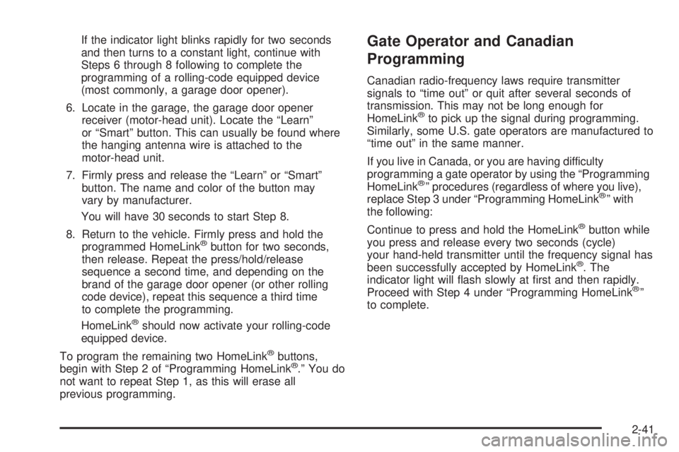GMC YUKON XL 2005 Owners Manual If the indicator light blinks rapidly for two seconds
and then turns to a constant light, continue with
Steps 6 through 8 following to complete the
programming of a rolling-code equipped device
(most GMC YUKON XL 2005 Owners Manual If the indicator light blinks rapidly for two seconds
and then turns to a constant light, continue with
Steps 6 through 8 following to complete the
programming of a rolling-code equipped device
(most