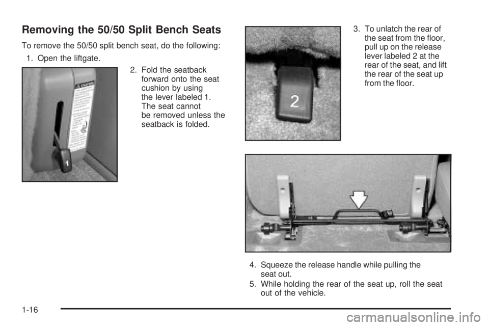 GMC YUKON XL 2005 Owners Manual Removing the 50/50 Split Bench Seats
To remove the 50/50 split bench seat, do the following:
1. Open the liftgate.
2. Fold the seatback
forward onto the seat
cushion by using
the lever labeled 1.
The GMC YUKON XL 2005 Owners Manual Removing the 50/50 Split Bench Seats
To remove the 50/50 split bench seat, do the following:
1. Open the liftgate.
2. Fold the seatback
forward onto the seat
cushion by using
the lever labeled 1.
The