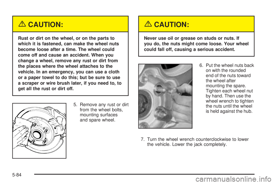 GMC YUKON XL 2005  Owners Manual {CAUTION:
Rust or dirt on the wheel, or on the parts to
which it is fastened, can make the wheel nuts
become loose after a time. The wheel could
come off and cause an accident. When you
change a wheel