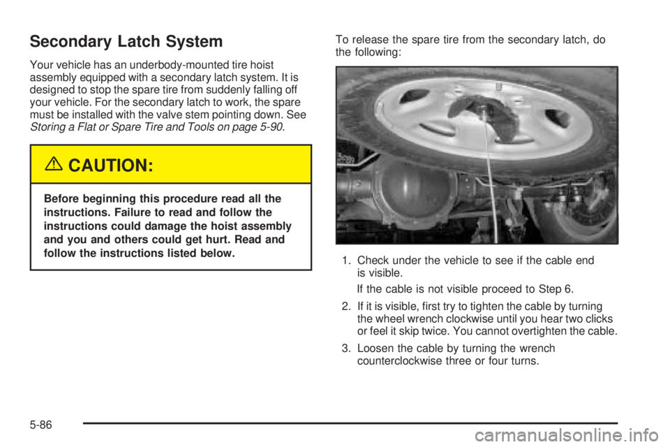 GMC YUKON XL 2005 User Guide Secondary Latch System
Your vehicle has an underbody-mounted tire hoist
assembly equipped with a secondary latch system. It is
designed to stop the spare tire from suddenly falling off
your vehicle. F