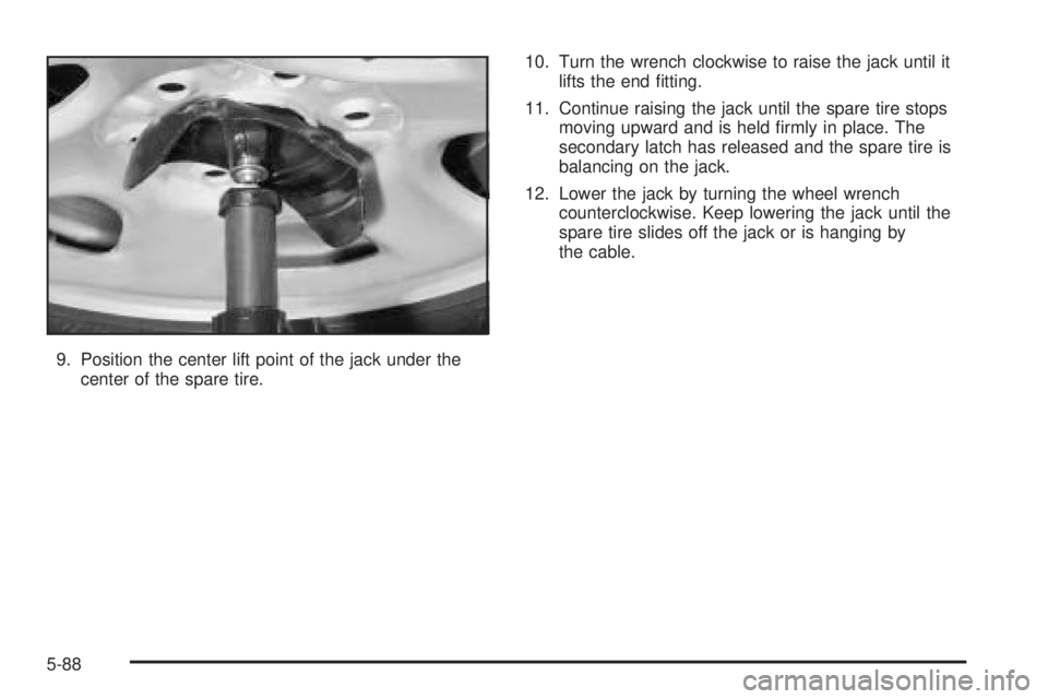 GMC YUKON XL 2005 Owners Manual 9. Position the center lift point of the jack under the
center of the spare tire.10. Turn the wrench clockwise to raise the jack until it
lifts the end �tting.
11. Continue raising the jack until the 