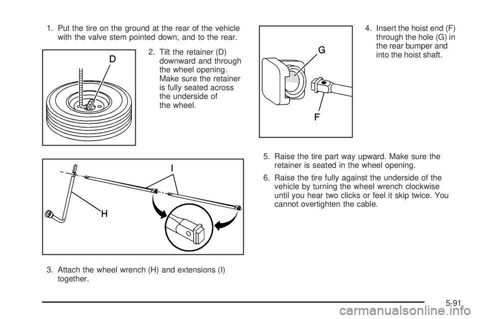 GMC YUKON XL 2005 Owners Manual 1. Put the tire on the ground at the rear of the vehicle
with the valve stem pointed down, and to the rear.
2. Tilt the retainer (D)
downward and through
the wheel opening.
Make sure the retainer
is f