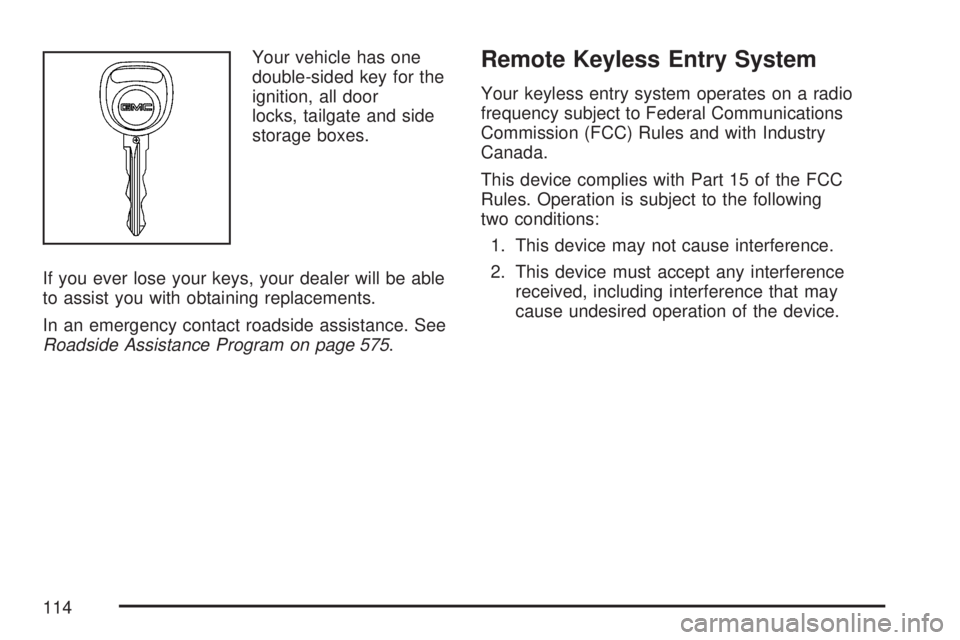 GMC YUKON XL DENALI 2007 Owners Manual Your vehicle has one
double-sided key for the
ignition, all door
locks, tailgate and side
storage boxes.
If you ever lose your keys, your dealer will be able
to assist you with obtaining replacements. GMC YUKON XL DENALI 2007 Owners Manual Your vehicle has one
double-sided key for the
ignition, all door
locks, tailgate and side
storage boxes.
If you ever lose your keys, your dealer will be able
to assist you with obtaining replacements.