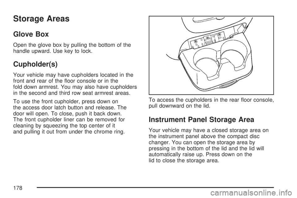 GMC YUKON XL DENALI 2007  Owners Manual Storage Areas
Glove Box
Open the glove box by pulling the bottom of the
handle upward. Use key to lock.
Cupholder(s)
Your vehicle may have cupholders located in the
front and rear of the �oor console 