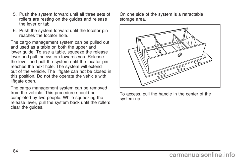 GMC YUKON XL DENALI 2007  Owners Manual 5. Push the system forward until all three sets of
rollers are resting on the guides and release
the lever or tab.
6. Push the system forward until the locator pin
reaches the locator hole.
The cargo 