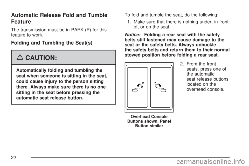 GMC YUKON XL DENALI 2007 Owners Manual Automatic Release Fold and Tumble
Feature
The transmission must be in PARK (P) for this
feature to work.
Folding and Tumbling the Seat(s)
{CAUTION:
Automatically folding and tumbling the
seat when som GMC YUKON XL DENALI 2007 Owners Manual Automatic Release Fold and Tumble
Feature
The transmission must be in PARK (P) for this
feature to work.
Folding and Tumbling the Seat(s)
{CAUTION:
Automatically folding and tumbling the
seat when som
