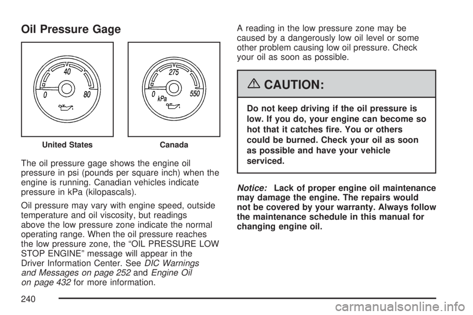 GMC YUKON XL DENALI 2007  Owners Manual Oil Pressure Gage
The oil pressure gage shows the engine oil
pressure in psi (pounds per square inch) when the
engine is running. Canadian vehicles indicate
pressure in kPa (kilopascals).
Oil pressure