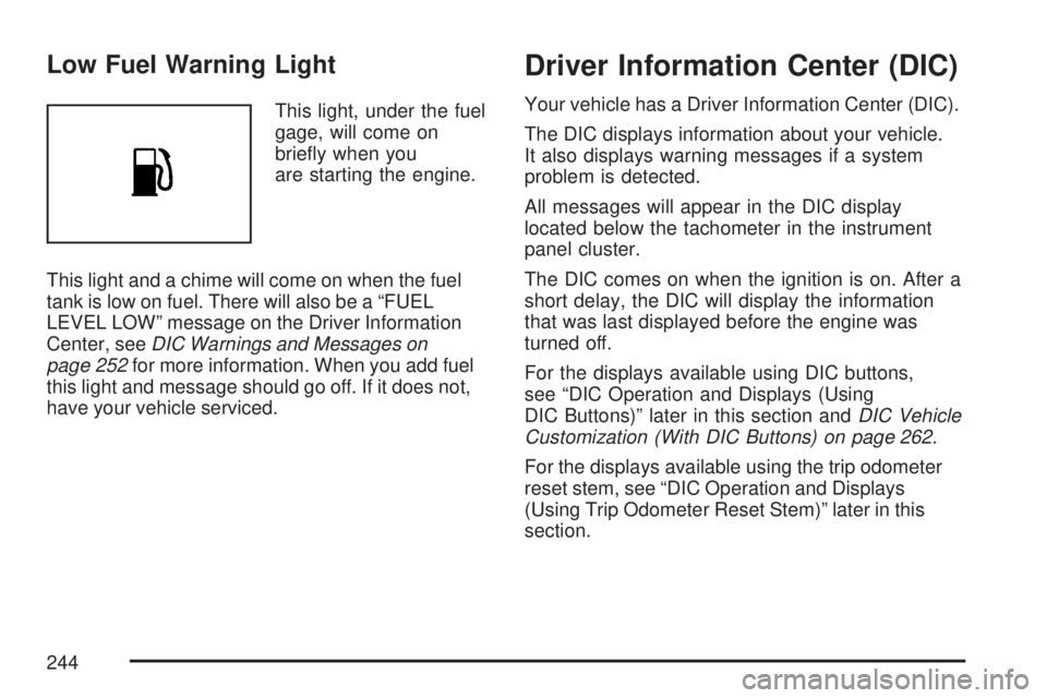 GMC YUKON XL DENALI 2007  Owners Manual Low Fuel Warning Light
This light, under the fuel
gage, will come on
brie�y when you
are starting the engine.
This light and a chime will come on when the fuel
tank is low on fuel. There will also be 