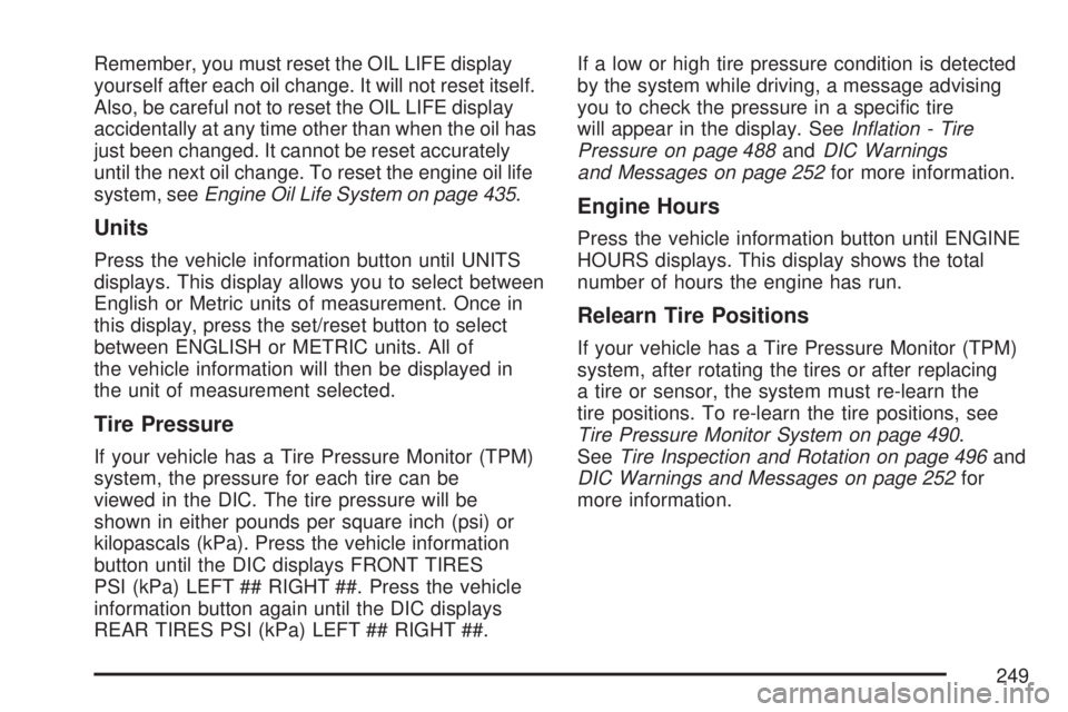 GMC YUKON XL DENALI 2007  Owners Manual Remember, you must reset the OIL LIFE display
yourself after each oil change. It will not reset itself.
Also, be careful not to reset the OIL LIFE display
accidentally at any time other than when the 