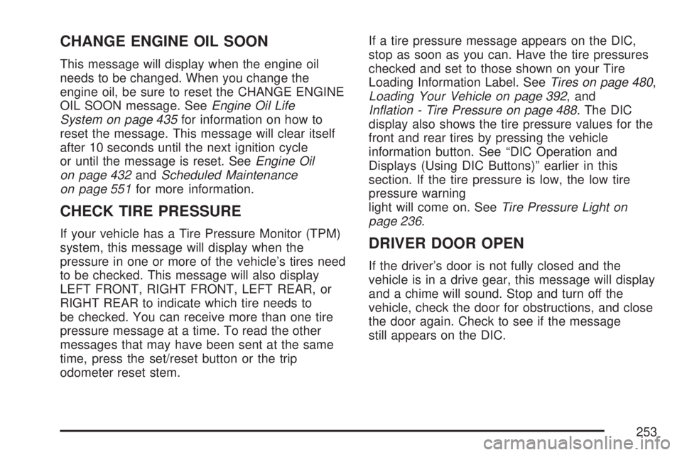 GMC YUKON XL DENALI 2007  Owners Manual CHANGE ENGINE OIL SOON
This message will display when the engine oil
needs to be changed. When you change the
engine oil, be sure to reset the CHANGE ENGINE
OIL SOON message. SeeEngine Oil Life
System