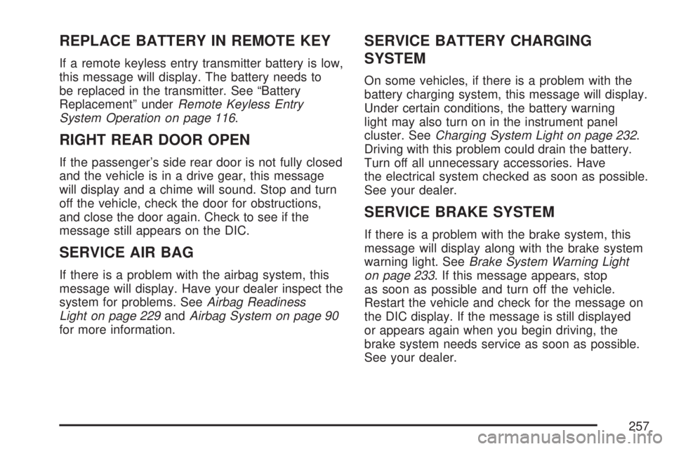 GMC YUKON XL DENALI 2007  Owners Manual REPLACE BATTERY IN REMOTE KEY
If a remote keyless entry transmitter battery is low,
this message will display. The battery needs to
be replaced in the transmitter. See “Battery
Replacement” underR