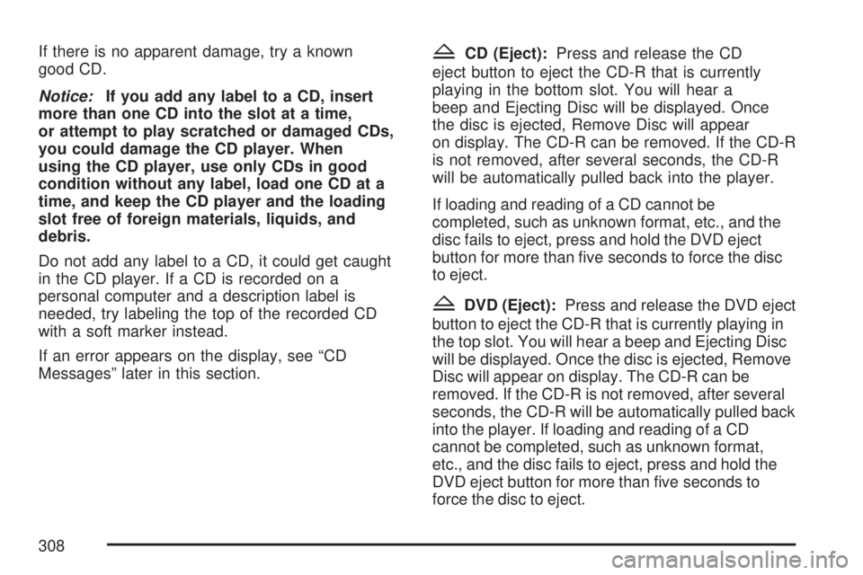 GMC YUKON XL DENALI 2007  Owners Manual If there is no apparent damage, try a known
good CD.
Notice:If you add any label to a CD, insert
more than one CD into the slot at a time,
or attempt to play scratched or damaged CDs,
you could damage