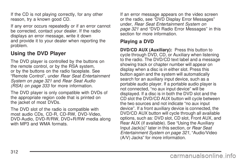 GMC YUKON XL DENALI 2007 Owners Manual If the CD is not playing correctly, for any other
reason, try a known good CD.
If any error occurs repeatedly or if an error cannot
be corrected, contact your dealer. If the radio
displays an error me GMC YUKON XL DENALI 2007 Owners Manual If the CD is not playing correctly, for any other
reason, try a known good CD.
If any error occurs repeatedly or if an error cannot
be corrected, contact your dealer. If the radio
displays an error me