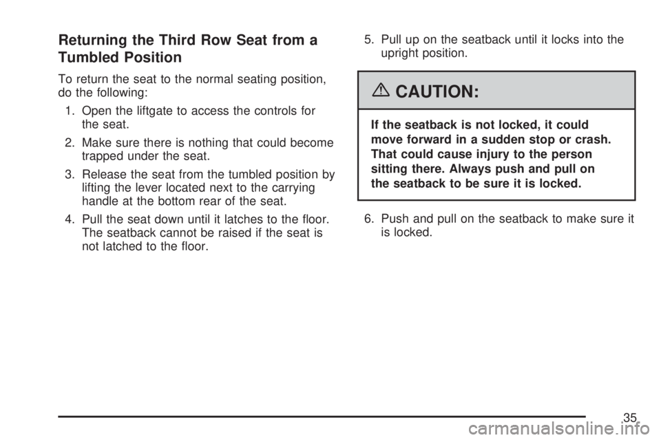 GMC YUKON XL DENALI 2007 Owners Guide Returning the Third Row Seat from a
Tumbled Position
To return the seat to the normal seating position,
do the following:
1. Open the liftgate to access the controls for
the seat.
2. Make sure there i GMC YUKON XL DENALI 2007 Owners Guide Returning the Third Row Seat from a
Tumbled Position
To return the seat to the normal seating position,
do the following:
1. Open the liftgate to access the controls for
the seat.
2. Make sure there i