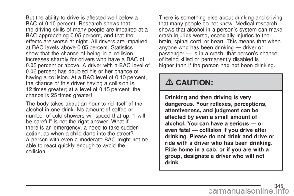 GMC YUKON XL DENALI 2007 Owners Manual But the ability to drive is affected well below a
BAC of 0.10 percent. Research shows that
the driving skills of many people are impaired at a
BAC approaching 0.05 percent, and that the
effects are wo GMC YUKON XL DENALI 2007 Owners Manual But the ability to drive is affected well below a
BAC of 0.10 percent. Research shows that
the driving skills of many people are impaired at a
BAC approaching 0.05 percent, and that the
effects are wo