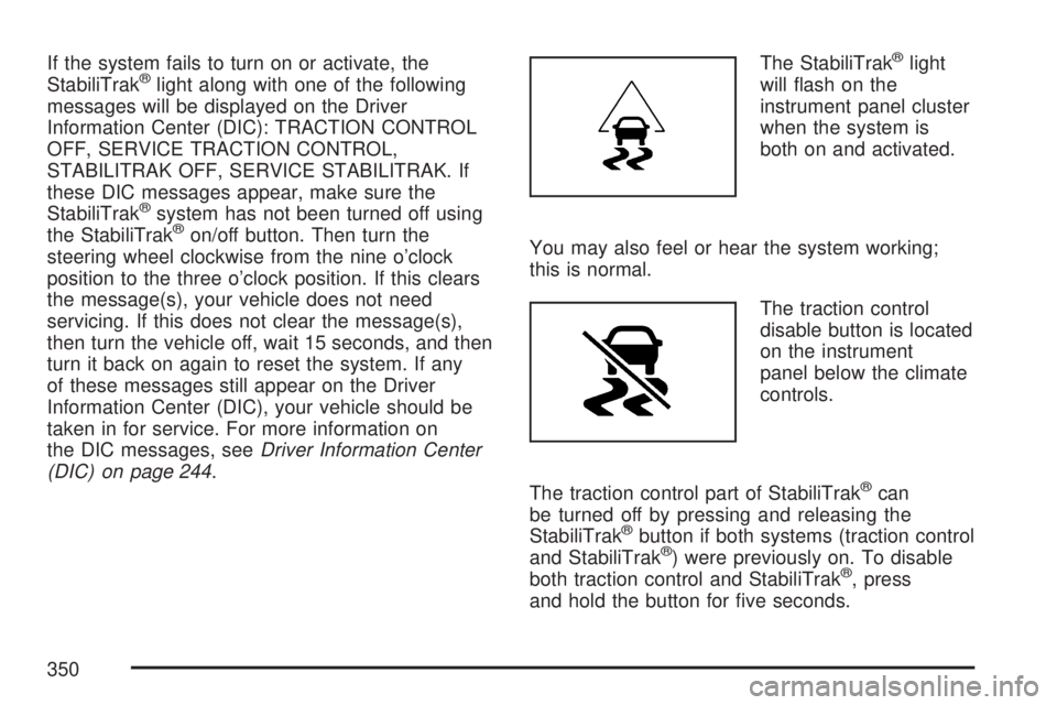 GMC YUKON XL DENALI 2007 Owners Manual If the system fails to turn on or activate, the
StabiliTrak®light along with one of the following
messages will be displayed on the Driver
Information Center (DIC): TRACTION CONTROL
OFF, SERVICE TRAC GMC YUKON XL DENALI 2007 Owners Manual If the system fails to turn on or activate, the
StabiliTrak®light along with one of the following
messages will be displayed on the Driver
Information Center (DIC): TRACTION CONTROL
OFF, SERVICE TRAC