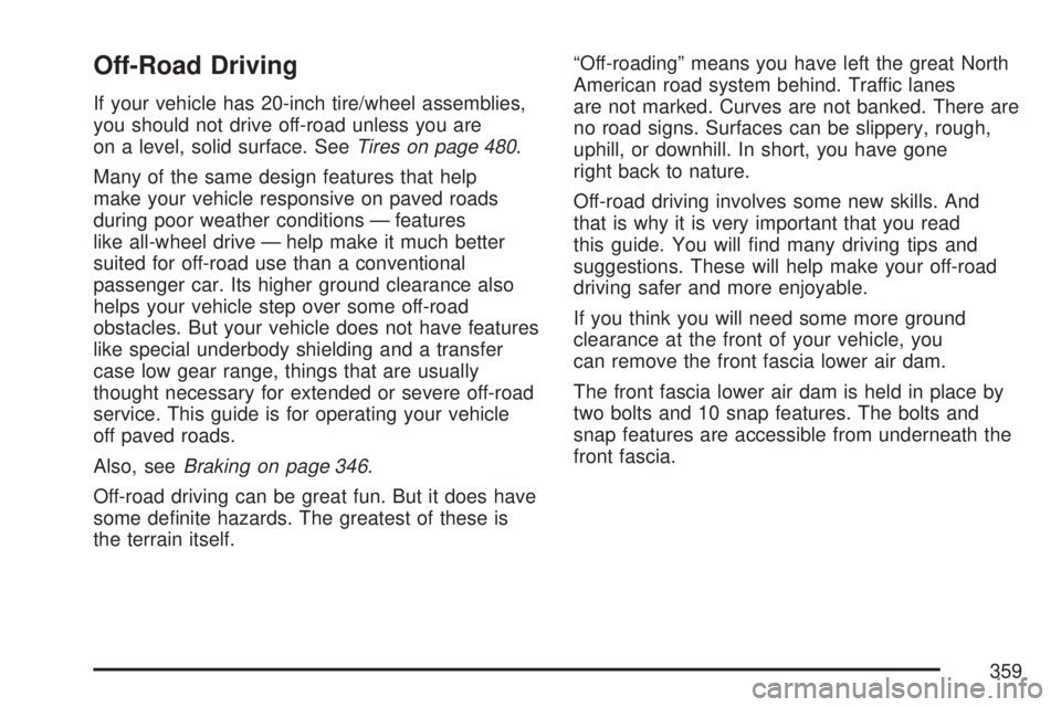 GMC YUKON XL DENALI 2007 Owners Manual Off-Road Driving
If your vehicle has 20-inch tire/wheel assemblies,
you should not drive off-road unless you are
on a level, solid surface. SeeTires on page 480.
Many of the same design features that GMC YUKON XL DENALI 2007 Owners Manual Off-Road Driving
If your vehicle has 20-inch tire/wheel assemblies,
you should not drive off-road unless you are
on a level, solid surface. SeeTires on page 480.
Many of the same design features that