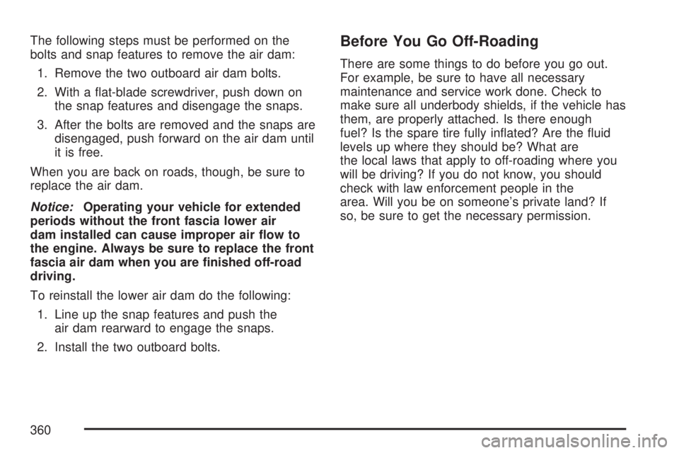 GMC YUKON XL DENALI 2007  Owners Manual The following steps must be performed on the
bolts and snap features to remove the air dam:
1. Remove the two outboard air dam bolts.
2. With a �at-blade screwdriver, push down on
the snap features an