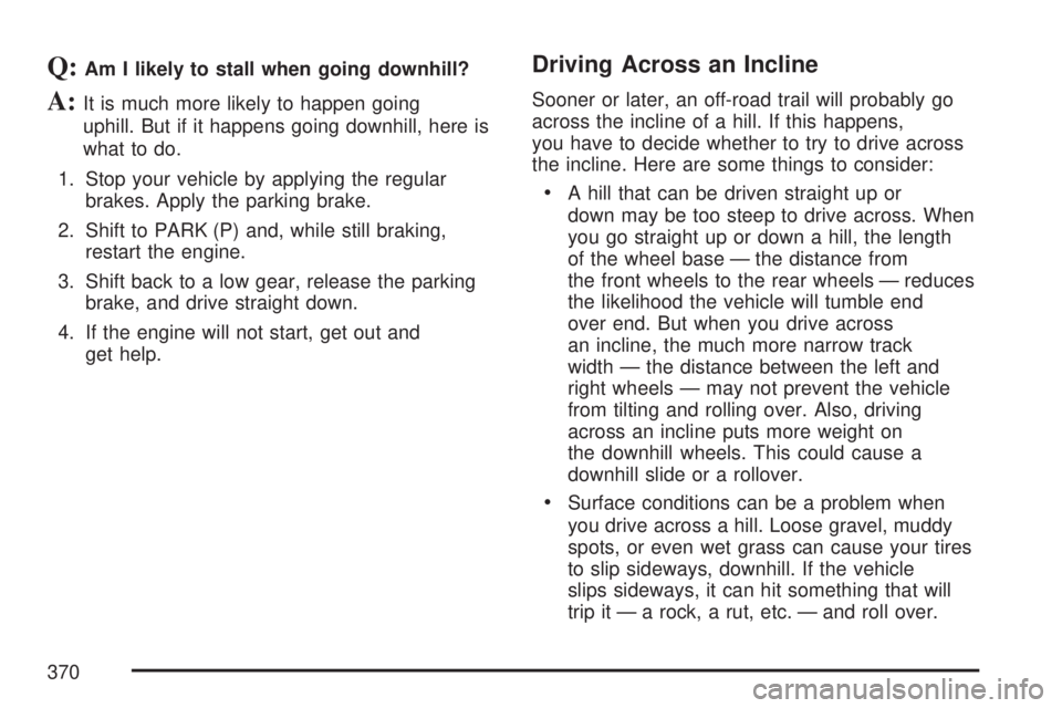 GMC YUKON XL DENALI 2007  Owners Manual Q:Am I likely to stall when going downhill?
A:It is much more likely to happen going
uphill. But if it happens going downhill, here is
what to do.
1. Stop your vehicle by applying the regular
brakes. 