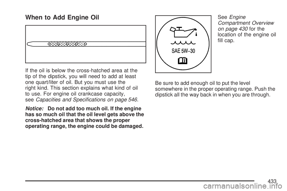GMC YUKON XL DENALI 2007  Owners Manual When to Add Engine Oil
If the oil is below the cross-hatched area at the
tip of the dipstick, you will need to add at least
one quart/liter of oil. But you must use the
right kind. This section explai