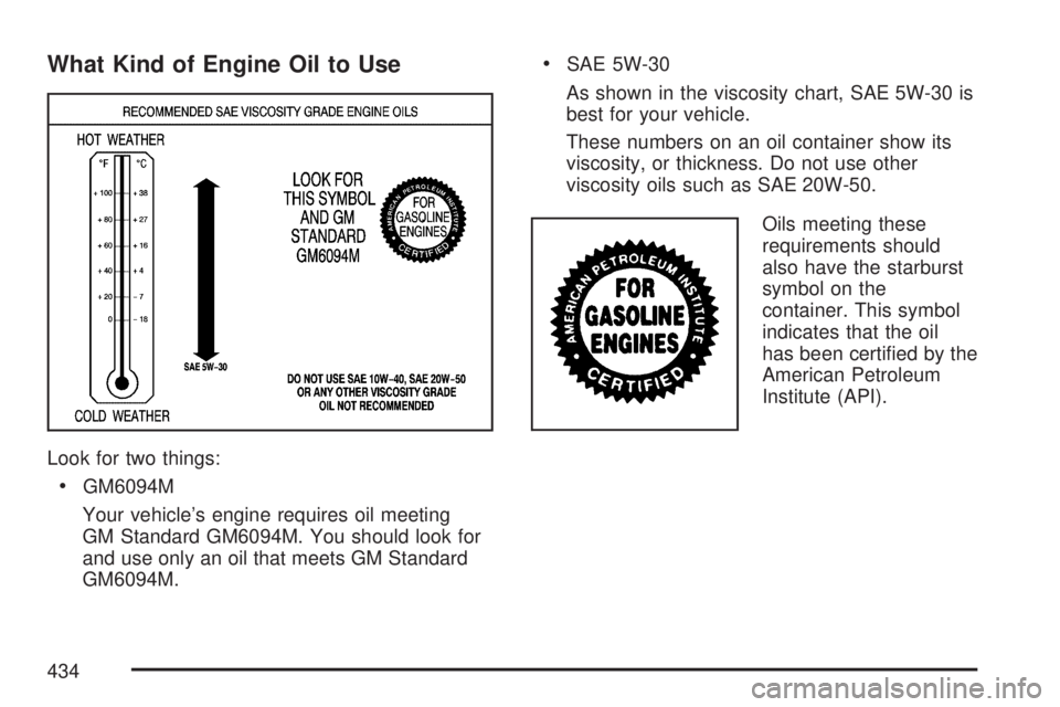 GMC YUKON XL DENALI 2007  Owners Manual What Kind of Engine Oil to Use
Look for two things:
GM6094M
Your vehicle’s engine requires oil meeting
GM Standard GM6094M. You should look for
and use only an oil that meets GM Standard
GM6094M.

