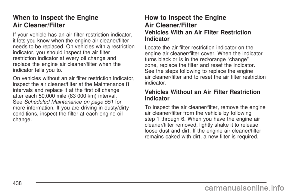 GMC YUKON XL DENALI 2007  Owners Manual When to Inspect the Engine
Air Cleaner/Filter
If your vehicle has an air �lter restriction indicator,
it lets you know when the engine air cleaner/�lter
needs to be replaced. On vehicles with a restri
